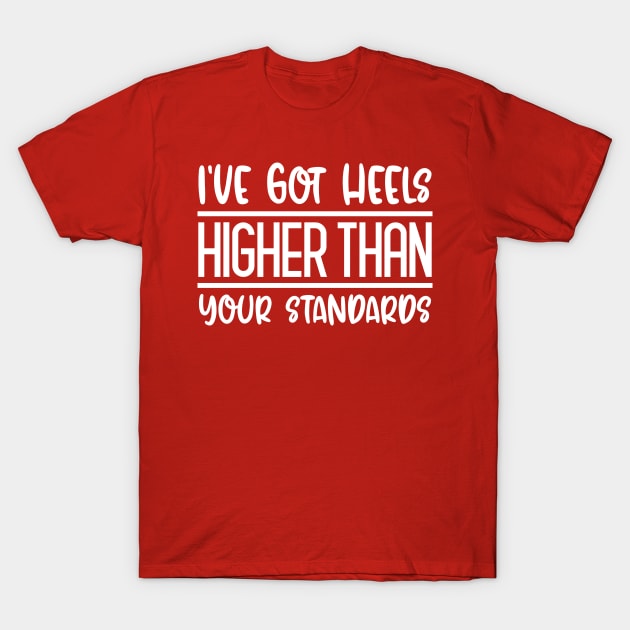 I've Got Heels Higher Than Your Standards T-Shirt by colorsplash